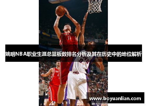 姚明NBA職業生涯總籃板數排名分析及其在歷史中的地位解析