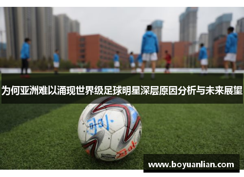 為何亞洲難以涌現世界級足球明星深層原因分析與未來展望