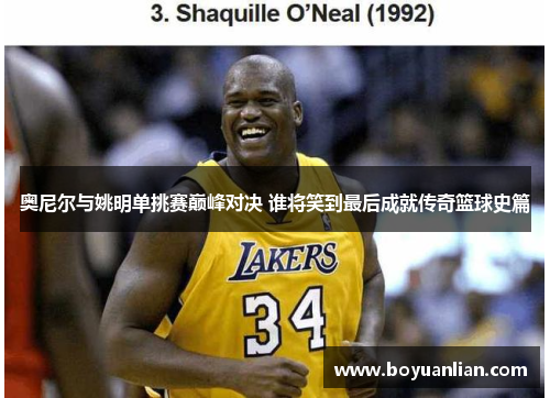 奧尼爾與姚明單挑賽巔峰對決 誰將笑到最后成就傳奇籃球史篇