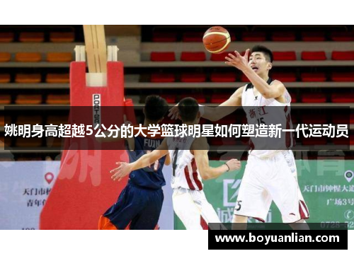 姚明身高超越5公分的大學籃球明星如何塑造新一代運動員