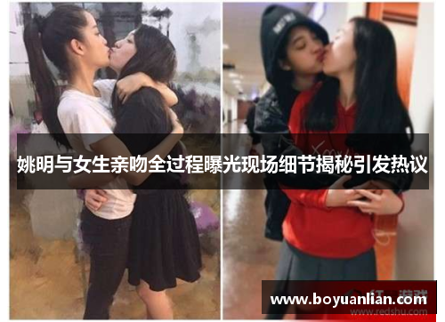 姚明與女生親吻全過程曝光現場細節揭秘引發熱議