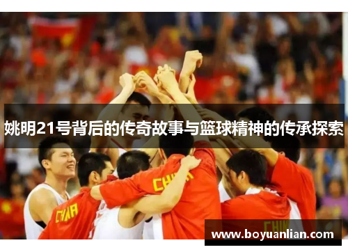 姚明21號背后的傳奇故事與籃球精神的傳承探索