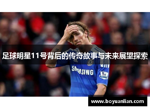 足球明星11號背后的傳奇故事與未來展望探索