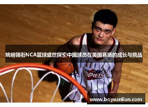 姚明領銜NCA籃球盛世探索中國球員在美國賽場的成長與挑戰