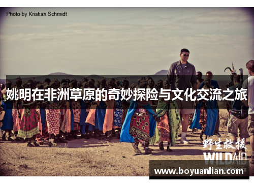 姚明在非洲草原的奇妙探險與文化交流之旅