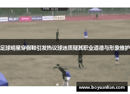 足球明星穿假鞋引發熱議球迷質疑其職業道德與形象維護